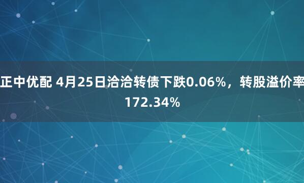 正中优配 4月25日洽洽转债下跌0.06%，转股溢价率172.34%
