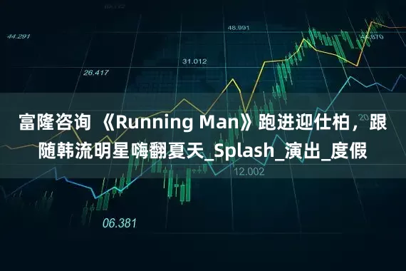 富隆咨询 《Running Man》跑进迎仕柏，跟随韩流明星嗨翻夏天_Splash_演出_度假