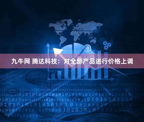 九牛网 腾达科技：对全部产品进行价格上调