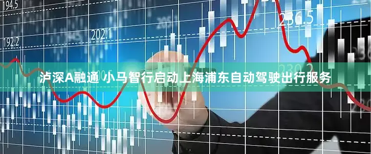 泸深A融通 小马智行启动上海浦东自动驾驶出行服务